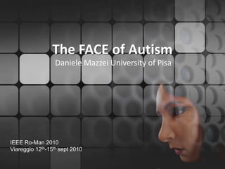The FACE of Autism Daniele Mazzei University of Pisa IEEE Ro-Man 2010 Viareggio 12th-15th sept 2010 