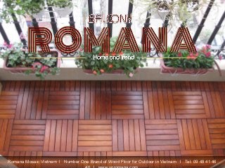 Romana Mosaic Vietnam l Number One Brand of Wood Floor for Outdoor in Vietnam l Tel: 09 48 41 46
 