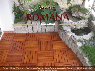 Romana Mosaic Vietnam l Number One Brand of Wood Floor for Outdoor in Vietnam l Tel: 09 48 41 46 46
 