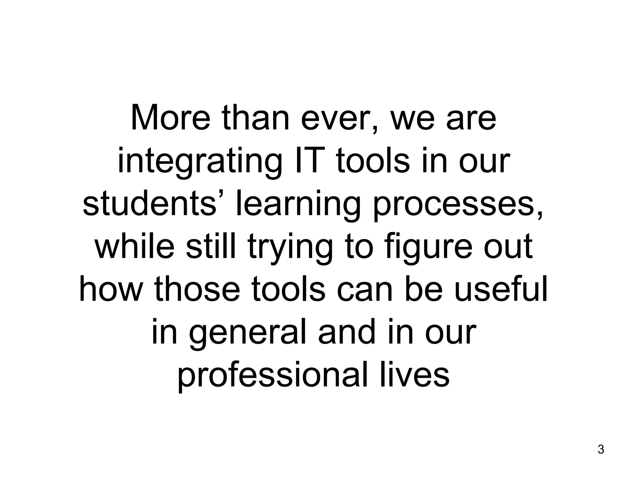 More than ever, we are integrating IT tools in our students’ learning processes, while still trying to figure out how those tools can be useful in general and in our professional lives 