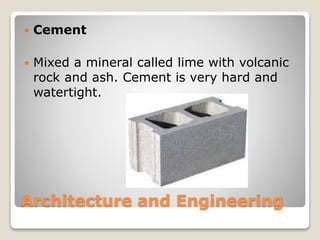 Architecture and Engineering
Cement
Mixed a mineral called lime with volcanic
rock and ash. Cement is very hard and
watertight.