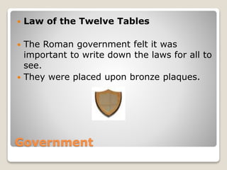 Government
Law of the Twelve Tables
The Roman government felt it was
important to write down the laws for all to
see.
They were placed upon bronze plaques.