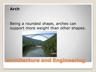 Architecture and Engineering
Arch
Being a rounded shape, arches can
support more weight than other shapes.