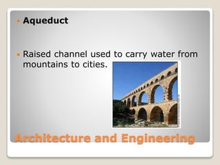 Architecture and Engineering
Aqueduct
Raised channel used to carry water from
mountains to cities.