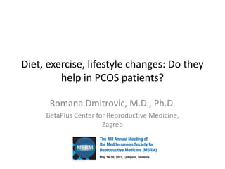 Diet, exercise, lifestyle changes: Do they
help in PCOS patients?
Romana Dmitrovic, M.D., Ph.D.
BetaPlus Center for Reproductive Medicine,
Zagreb
 
