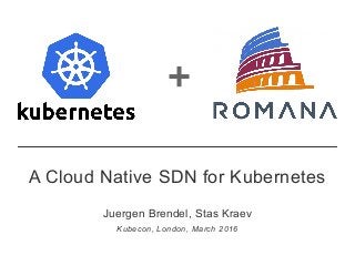 +
A Cloud Native SDN for Kubernetes
Juergen Brendel, Stas Kraev
Kubecon, London, March 2016
 