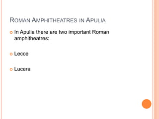ROMAN AMPHITHEATRES IN APULIA
 In Apulia there are two important Roman
amphitheatres:
 Lecce
 Lucera
 