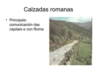 Calzadas romanas
• Principais:
comunicación das
capitais e con Roma
 