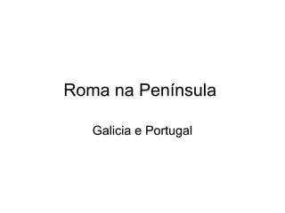 Roma na Península
Galicia e Portugal

 