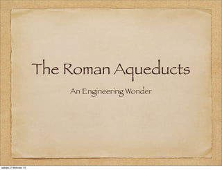 The Roman Aqueducts
                           An Engineering Wonder




sabato 2 febbraio 13
 