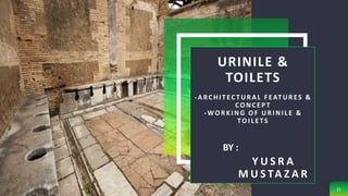 URINILE &
TOILETS
-ARCHI T EC T URAL F EAT URES &
CONCEPT
-WORKI NG OF URI NI L E &
TOI L ETS
Y U S R A
M U S TA Z A R
21
BY :
 