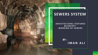 SEWERS SYSTEM
-ARCHI T EC T URAL F EAT URES
&CONCEPT
-WORKI NG OF SEWERS
I M A N A L I
BY :
 