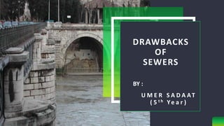 DRAWBACKS
OF
SEWERS
U M E R S A D A AT
( 5 t h Ye a r )
BY :
 