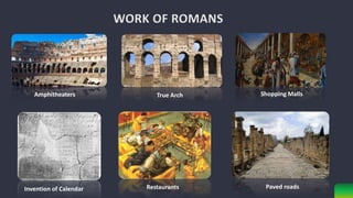 Amphitheaters True Arch Shopping Malls
Invention of Calendar Restaurants Paved roads
 