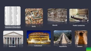 Invention of Numbers
Baths
Murals
Pantheon Colosseum Aqueducts
Public Lavatories
Sewers
 
