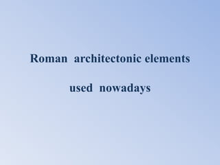 Roman architectonic elements

      used nowadays
 
