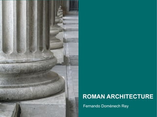 ROMAN ARCHITECTURE
Fernando Domènech Rey
 