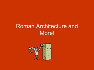 Roman Architecture and
More!
 