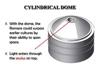 CYLINDRICAL DOME
K With the dome, the

Romans could surpass
earlier cultures by
their ability to span
space.
K Light enters through

the oculus on top.

 
