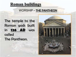 Roman buildings
WORSHIP – THE PANTHEON

The temple to the
Roman gods built
in 126 AD was
called
The Pantheon.

 