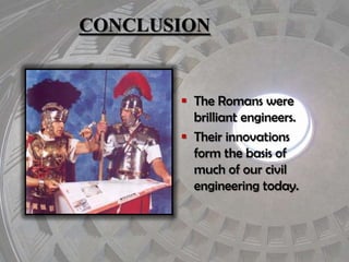 CONCLUSION

 The Romans were
brilliant engineers.
 Their innovations
form the basis of
much of our civil
engineering today.

 