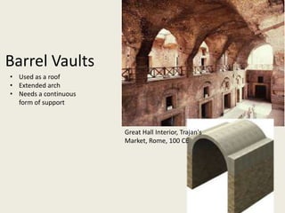 Barrel Vaults
• Used as a roof
• Extended arch
• Needs a continuous
form of support

Great Hall Interior, Trajan's
Market, Rome, 100 CE

 