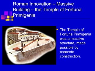 Roman Innovation – Massive
Building – the Temple of Fortuna
Primigenia
 The Temple of
Fortuna Primigenia
was a massive
structure, made
possible by
concrete
construction.
 