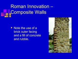 Roman Innovation –
Composite Walls
 Note the use of a
brick outer facing
and a fill of concrete
and rubble.
 