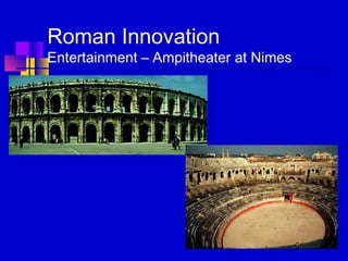 Roman Innovation
Entertainment – Ampitheater at Nimes
 