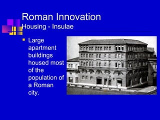 Roman Innovation
Housing - Insulae
 Large
apartment
buildings
housed most
of the
population of
a Roman
city.
 