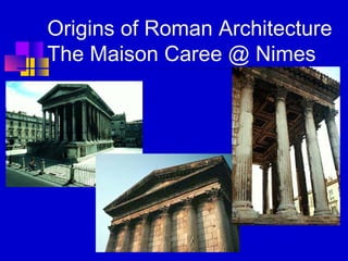 Origins of Roman Architecture
The Maison Caree @ Nimes
 
