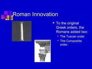 Roman Innovation
 To the original
Greek orders, the
Romans added two:
 The Tuscan order.
 The Compostite
order.
 