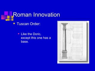 Roman Innovation
 Tuscan Order:
 Like the Doric,
except this one has a
base.
 