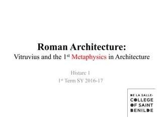 Roman Architecture:
Vitruvius and the 1st Metaphysics in Architecture
Histarc 1
1st Term SY 2016-17
 
