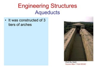 Engineering Structures
Aqueducts
• It was constructed of 3
tiers of arches
 