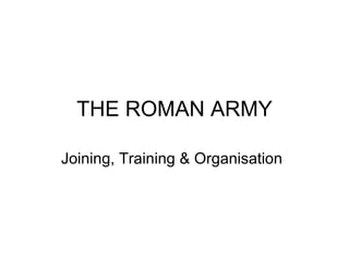 THE ROMAN ARMY Joining, Training & Organisation 