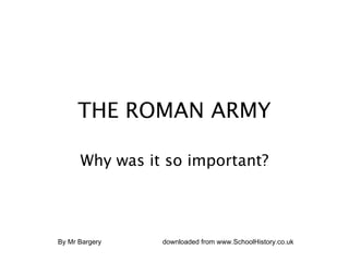 THE ROMAN ARMY

      Why was it so important?




By Mr Bargery   downloaded from www.SchoolHistory.co.uk
 