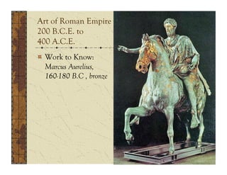 Art of Roman Empire
200 B.C.E. to
400 A.C.E.
!   Work to Know:
    Marcus Aurelius,
    160-180 B.C , bronze
 