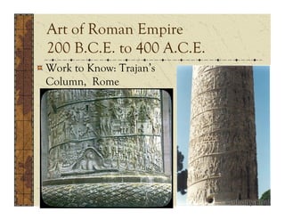 Art of Roman Empire
  200 B.C.E. to 400 A.C.E.
!  Work to Know: Trajan’s
   Column, Rome
   113 A.D. , Marble
 