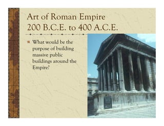 Art of Roman Empire
200 B.C.E. to 400 A.C.E.
!   What would be the
    purpose of building
    massive public
    buildings around the
    Empire?
 
