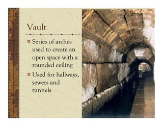 Vault
!  Series of arches
   used to create an
   open space with a
   rounded ceiling
!  Used for hallways,
   sewers and
   tunnels
 