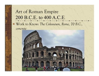 Art of Roman Empire
 200 B.C.E. to 400 A.C.E.
 .
!  Work to Know: The Colosseum, Rome, 70 B.C.,
   concrete
 
