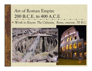 Art of Roman Empire
 200 B.C.E. to 400 A.C.E.
 .
!  Work to Know: The Coliseum, Rome, concrete, 70 B.C.
 
