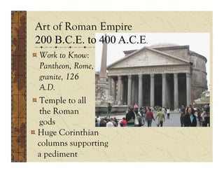 Art of Roman Empire
 200 B.C.E. to 400 A.C.E.
 !  Work to Know:
    Pantheon, Rome,
    granite, 126
    A.D.
 !  Temple to all
    the Roman
    gods
!  Huge Corinthian
   columns supporting
   a pediment
 