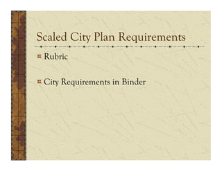 Scaled City Plan Requirements
!  Rubric

!  City Requirements in Binder
 