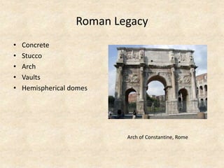 Roman Legacy
• Concrete
• Stucco
• Arch
• Vaults
• Hemispherical domes
Arch of Constantine, Rome
 