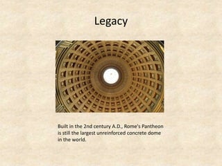 Legacy
Built in the 2nd century A.D., Rome's Pantheon
is still the largest unreinforced concrete dome
in the world.
 