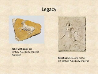 Legacy
Relief with goat, 1st
century A.D.; Early Imperial,
Augustan
Relief panel, second half of
1st century A.D.; Early Imperial
 