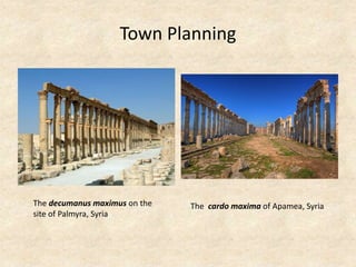 Town Planning
The decumanus maximus on the
site of Palmyra, Syria
The cardo maxima of Apamea, Syria
 