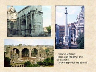 --Column of Trajan
--Basilica of Maxentus and
Constantine
--Arch of Septimus and Severus
 